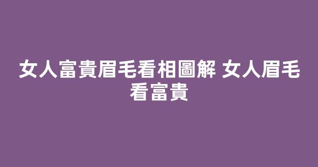 女人富貴眉毛看相圖解 女人眉毛看富貴
